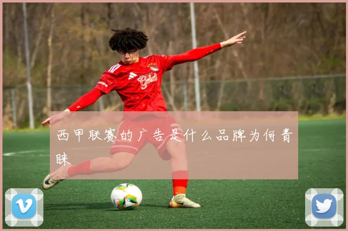 西甲联赛的广告是什么品牌为何青睐