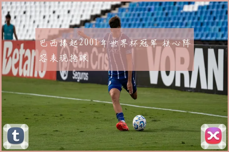 巴西捧起2001年世界杯冠军 核心阵容表现抢眼