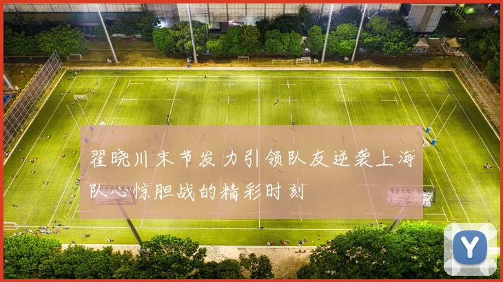 翟晓川末节发力引领队友逆袭上海队心惊胆战的精彩时刻