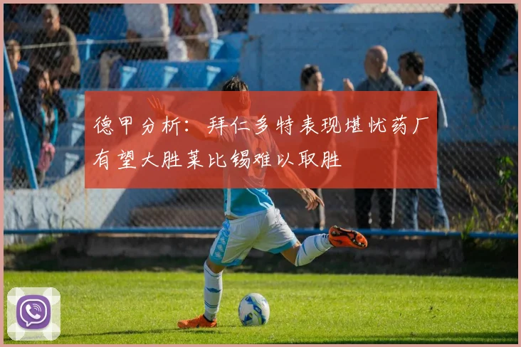 德甲分析：拜仁多特表现堪忧药厂有望大胜莱比锡难以取胜