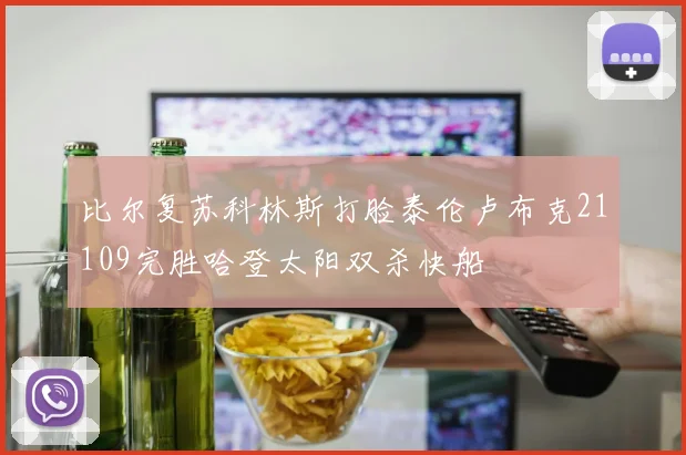 比尔复苏科林斯打脸泰伦卢布克21109完胜哈登太阳双杀快船