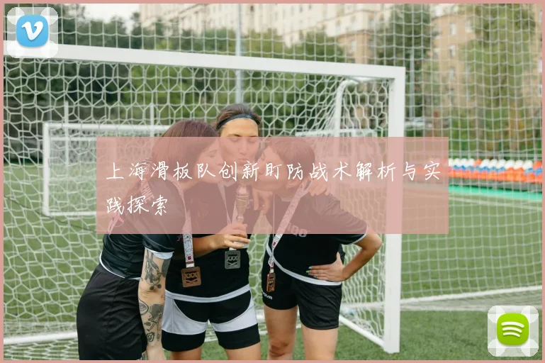 上海滑板队创新盯防战术解析与实践探索