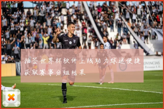 抽签世界杯软件上线助力球迷便捷获取赛事分组结果