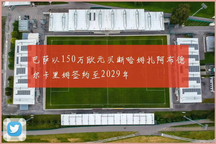 巴萨以150万欧元买断哈姆扎阿布德尔卡里姆签约至2029年