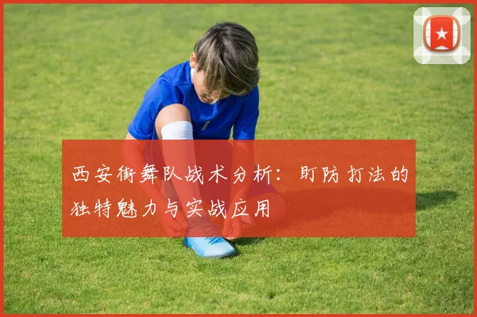 西安街舞队战术分析：盯防打法的独特魅力与实战应用